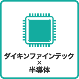 ダイキンファインテックの事業紹介 ダイキンファインテックと半導体